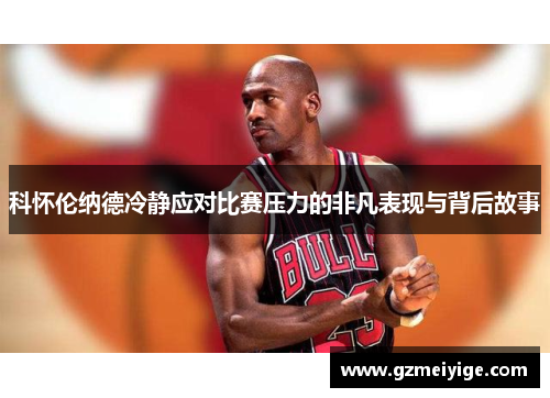 科怀伦纳德冷静应对比赛压力的非凡表现与背后故事