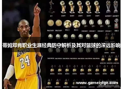 蒂姆邓肯职业生涯经典防守解析及其对篮球的深远影响