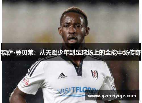 穆萨·登贝莱：从天赋少年到足球场上的全能中场传奇