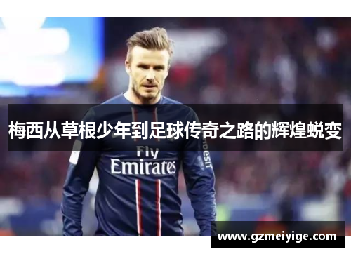 梅西从草根少年到足球传奇之路的辉煌蜕变