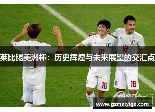 莱比锡美洲杯：历史辉煌与未来展望的交汇点