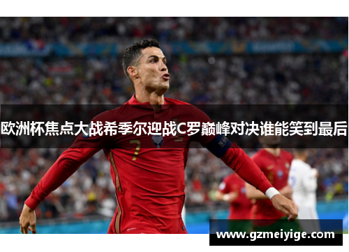 欧洲杯焦点大战希季尔迎战C罗巅峰对决谁能笑到最后