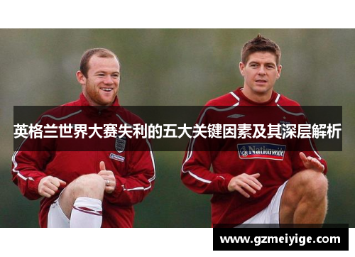 英格兰世界大赛失利的五大关键因素及其深层解析 英格兰世界大赛失利的五大关键因素及其深层解析