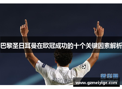 巴黎圣日耳曼在欧冠成功的十个关键因素解析