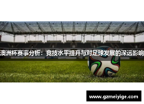 澳洲杯赛事分析:竞技水平提升与对足球发展的深远影响 澳洲杯赛事分析:竞技水平提升与对足球发展的深远影响