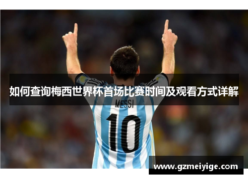 如何查询梅西世界杯首场比赛时间及观看方式详解