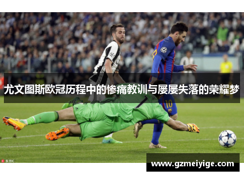 尤文图斯欧冠历程中的惨痛教训与屡屡失落的荣耀梦