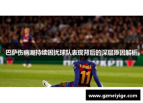 巴萨伤病潮持续困扰球队表现背后的深层原因解析