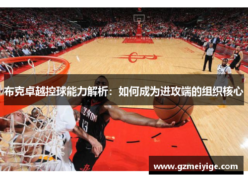 布克卓越控球能力解析：如何成为进攻端的组织核心