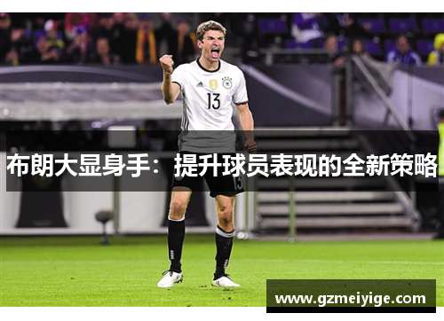 布朗大显身手:提升球员表现的全新策略 布朗大显身手:提升球员表现的全新策略
