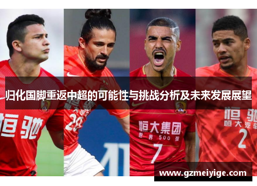 归化国脚重返中超的可能性与挑战分析及未来发展展望 归化国脚重返中超的可能性与挑战分析及未来发展展望