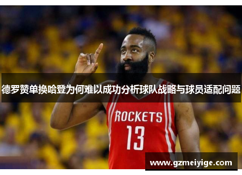 德罗赞单换哈登为何难以成功分析球队战略与球员适配问题 德罗赞单换哈登为何难以成功分析球队战略与球员适配问题