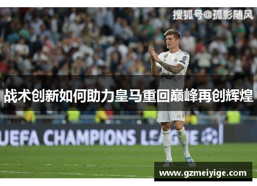 战术创新如何助力皇马重回巅峰再创辉煌