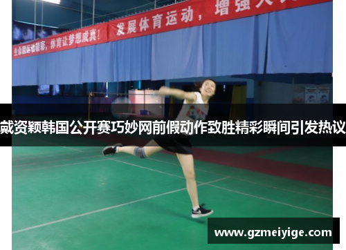 戴资颖韩国公开赛巧妙网前假动作致胜精彩瞬间引发热议 戴资颖韩国公开赛巧妙网前假动作致胜精彩瞬间引发热议