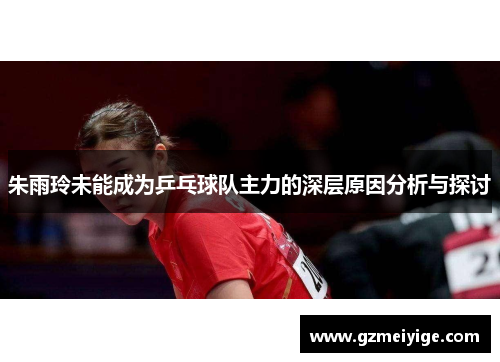 朱雨玲未能成为乒乓球队主力的深层原因分析与探讨