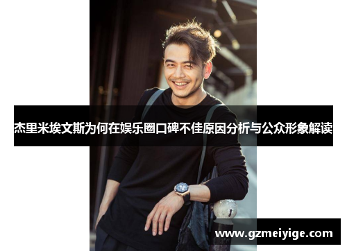 杰里米埃文斯为何在娱乐圈口碑不佳原因分析与公众形象解读 杰里米埃文斯为何在娱乐圈口碑不佳原因分析与公众形象解读